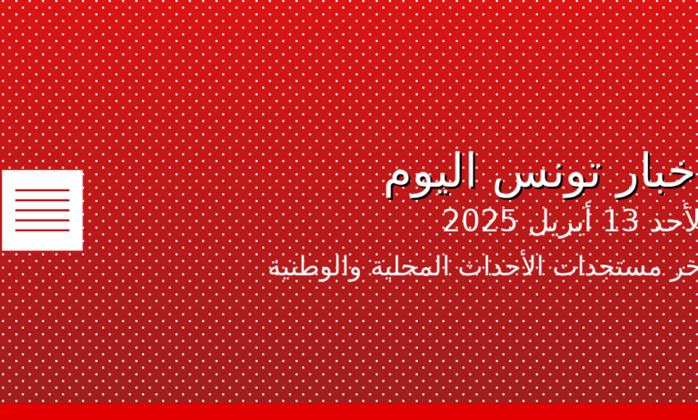 أخبار تونس اليوم الأحد 13 أبريل 2025: آخر مستجدات الأحداث المحلية والوطنية 1 tunisia news header enhanced