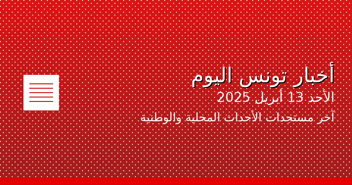 أخبار تونس اليوم الأحد 13 أبريل 2025: آخر مستجدات الأحداث المحلية والوطنية 1 tunisia news header enhanced